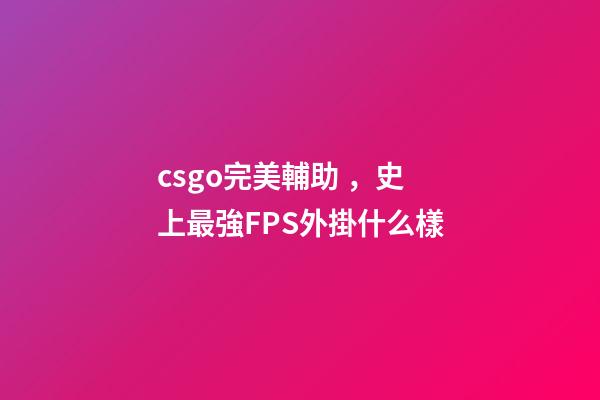 csgo完美輔助，史上最強FPS外掛什么樣